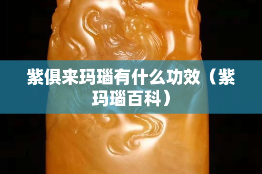 紫俱来玛瑙有什么功效（紫玛瑙百科）