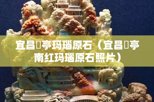 宜昌猇亭玛瑙原石（宜昌猇亭南红玛瑙原石照片）
