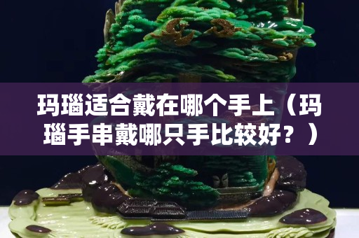 玛瑙适合戴在哪个手上（玛瑙手串戴哪只手比较好？）