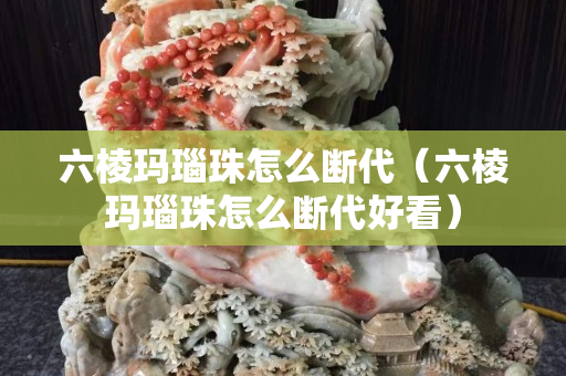 六棱玛瑙珠怎么断代（六棱玛瑙珠怎么断代好看）