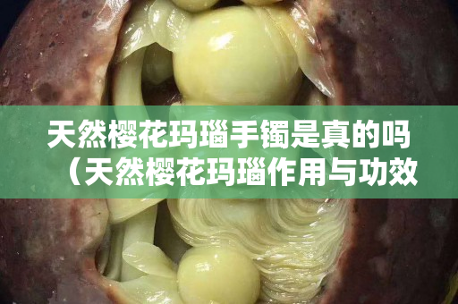 天然樱花玛瑙手镯是真的吗（天然樱花玛瑙作用与功效）