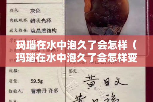 玛瑙在水中泡久了会怎样（玛瑙在水中泡久了会怎样变化）