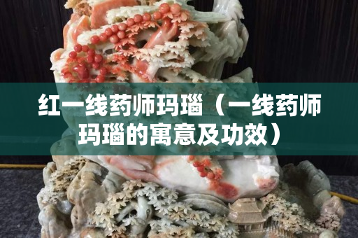红一线药师玛瑙（一线药师玛瑙的寓意及功效）