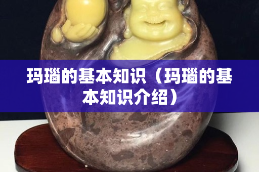 玛瑙的基本知识（玛瑙的基本知识介绍）