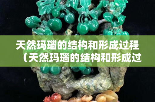 天然玛瑙的结构和形成过程（天然玛瑙的结构和形成过程图）