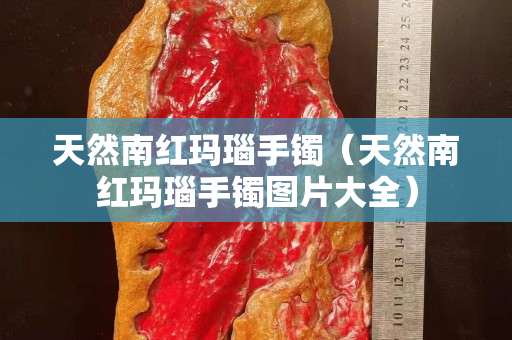天然南红玛瑙手镯（天然南红玛瑙手镯图片大全）