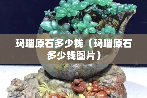 玛瑙原石多少钱（玛瑙原石多少钱图片）