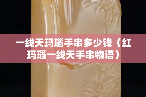 一线天玛瑙手串多少钱（红玛瑙一线天手串物语）