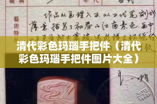 清代彩色玛瑙手把件（清代彩色玛瑙手把件图片大全）