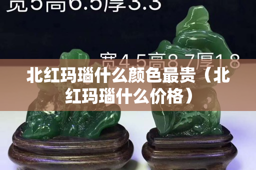 北红玛瑙什么颜色最贵（北红玛瑙什么价格）