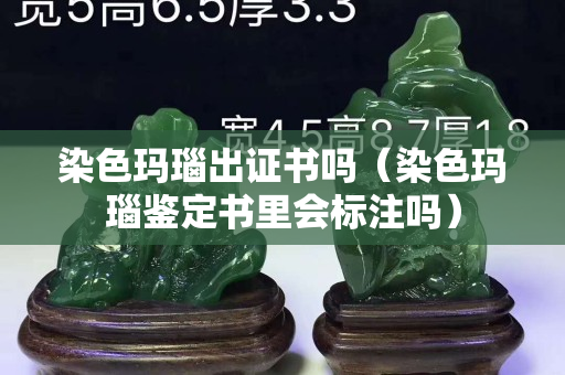 染色玛瑙出证书吗（染色玛瑙鉴定书里会标注吗）
