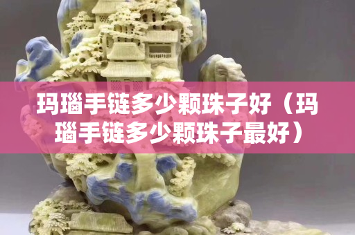 玛瑙手链多少颗珠子好（玛瑙手链多少颗珠子最好）