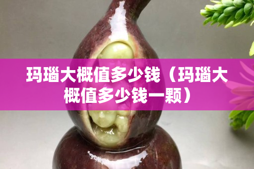 玛瑙大概值多少钱（玛瑙大概值多少钱一颗）