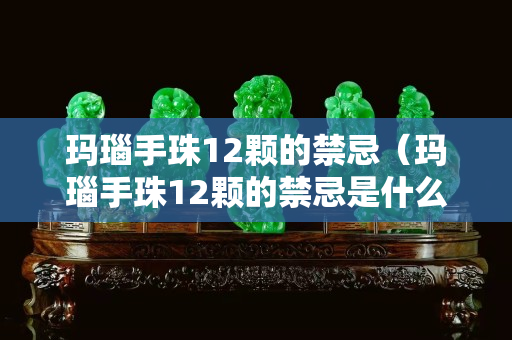 玛瑙手珠12颗的禁忌（玛瑙手珠12颗的禁忌是什么）
