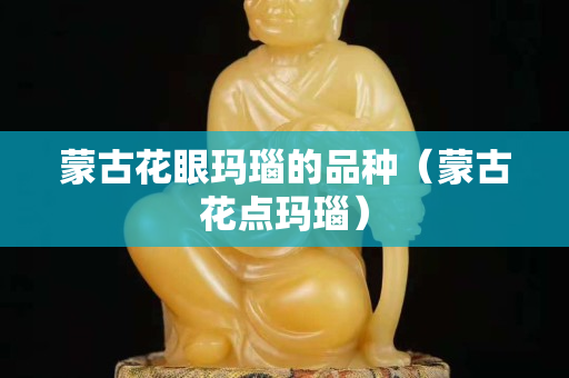 蒙古花眼玛瑙的品种（蒙古花点玛瑙）