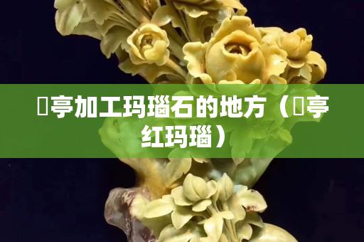 猇亭加工玛瑙石的地方（猇亭红玛瑙）