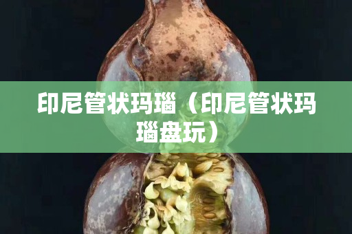 印尼管状玛瑙（印尼管状玛瑙盘玩）