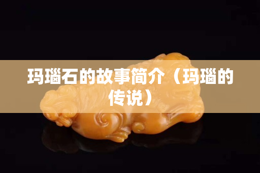 玛瑙石的故事简介（玛瑙的传说）