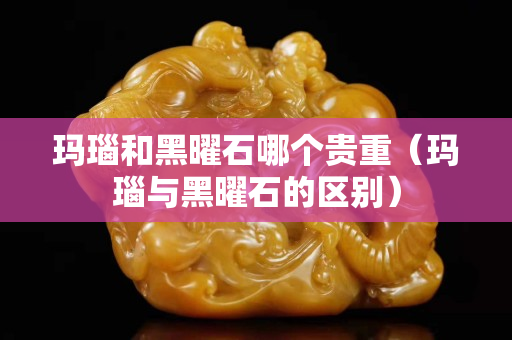 玛瑙和黑曜石哪个贵重（玛瑙与黑曜石的区别）