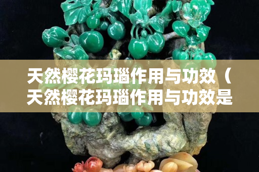 天然樱花玛瑙作用与功效（天然樱花玛瑙作用与功效是什么）