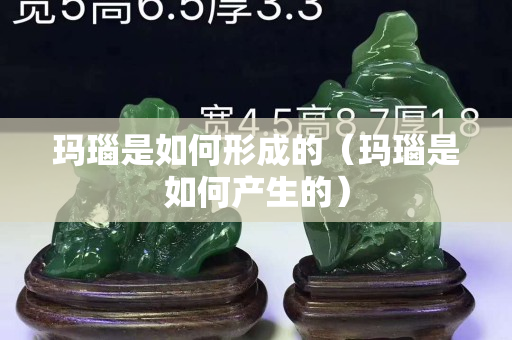 玛瑙是如何形成的（玛瑙是如何产生的）