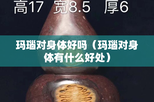 玛瑙对身体好吗（玛瑙对身体有什么好处）