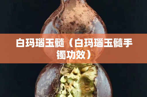 白玛瑙玉髓（白玛瑙玉髓手镯功效）