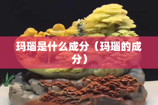 玛瑙是什么成分（玛瑙的成分）