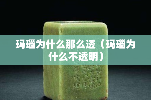 玛瑙为什么那么透（玛瑙为什么不透明）