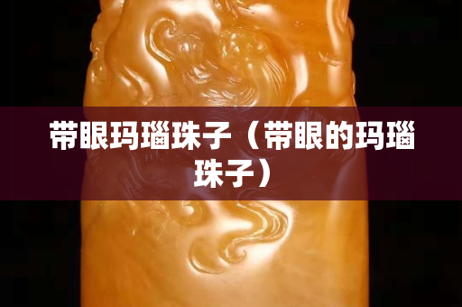 带眼玛瑙珠子（带眼的玛瑙珠子）