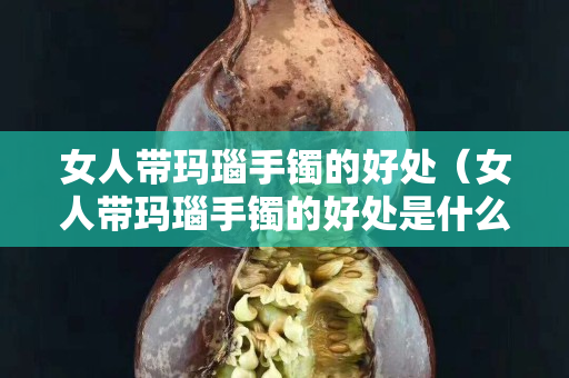 女人带玛瑙手镯的好处（女人带玛瑙手镯的好处是什么）