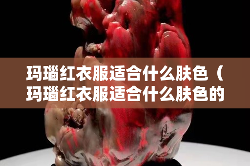 玛瑙红衣服适合什么肤色（玛瑙红衣服适合什么肤色的人穿）