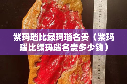 紫玛瑙比绿玛瑙名贵（紫玛瑙比绿玛瑙名贵多少钱）
