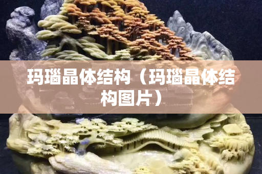 玛瑙晶体结构（玛瑙晶体结构图片）