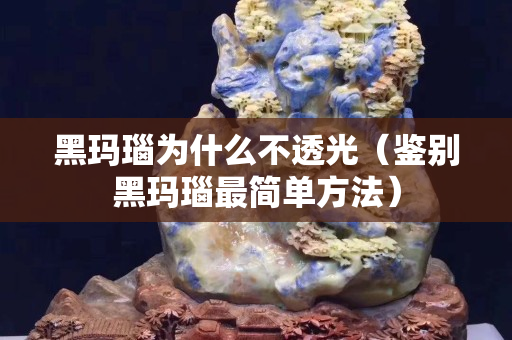 黑玛瑙为什么不透光（鉴别黑玛瑙最简单方法）