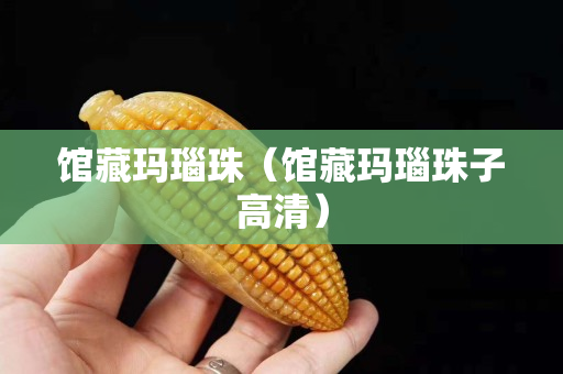 馆藏玛瑙珠（馆藏玛瑙珠子高清）