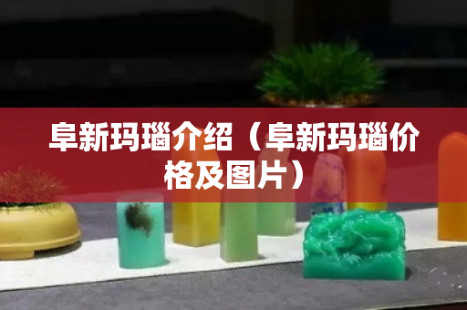 阜新玛瑙介绍（阜新玛瑙价格及图片）