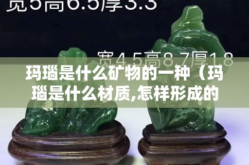 玛瑙是什么矿物的一种（玛瑙是什么材质,怎样形成的）