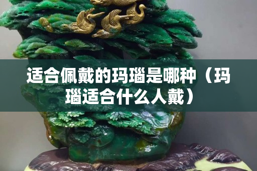 适合佩戴的玛瑙是哪种（玛瑙适合什么人戴）