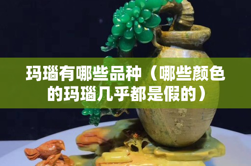 玛瑙有哪些品种（哪些颜色的玛瑙几乎都是假的）