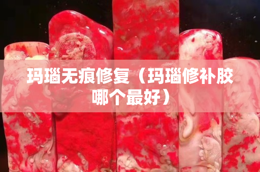 玛瑙无痕修复（玛瑙修补胶哪个最好）