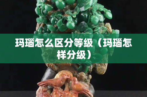 玛瑙怎么区分等级（玛瑙怎样分级）