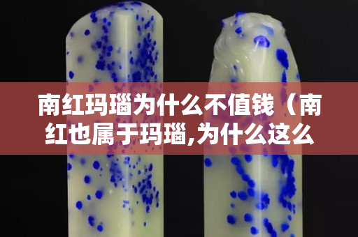 南红玛瑙为什么不值钱（南红也属于玛瑙,为什么这么贵）