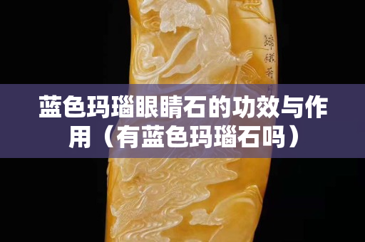 蓝色玛瑙眼睛石的功效与作用（有蓝色玛瑙石吗）