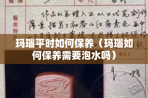 玛瑙平时如何保养（玛瑙如何保养需要泡水吗）