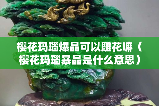 樱花玛瑙爆晶可以雕花嘛（樱花玛瑙暴晶是什么意思）
