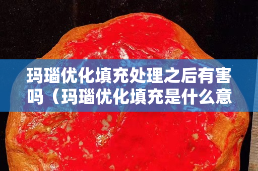玛瑙优化填充处理之后有害吗（玛瑙优化填充是什么意思）