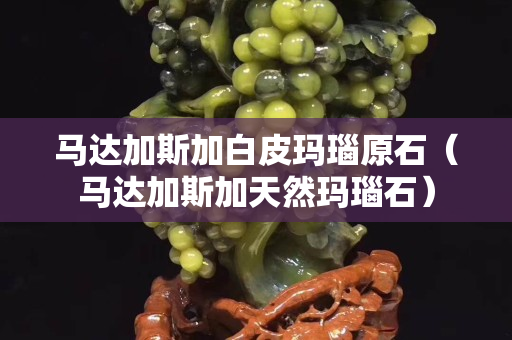 马达加斯加白皮玛瑙原石（马达加斯加天然玛瑙石）