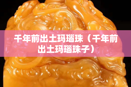 千年前出土玛瑙珠（千年前出土玛瑙珠子）