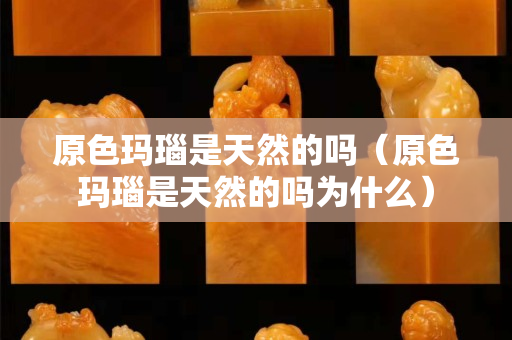 原色玛瑙是天然的吗（原色玛瑙是天然的吗为什么）